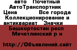 1.1) авто : Почетный АвтоТранспортник › Цена ­ 1 900 - Все города Коллекционирование и антиквариат » Значки   . Башкортостан респ.,Мечетлинский р-н